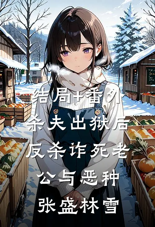 结局+番外杀夫出狱后，反杀诈死老公与恶种张盛林雪