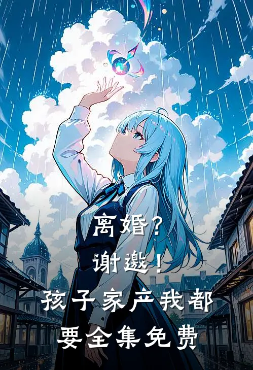 离婚？谢邀！孩子家产我都要全集免费