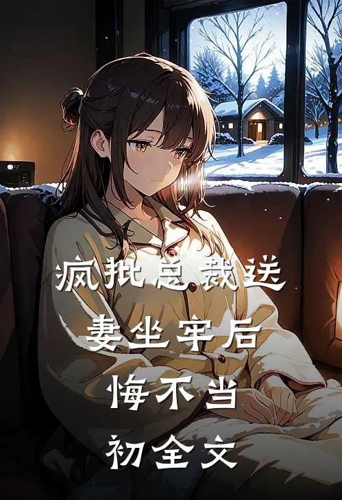 疯批总裁送妻坐牢后，悔不当初全文