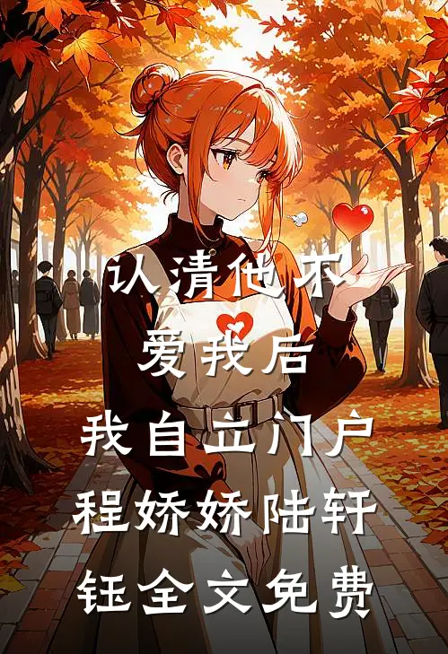 认清他不爱我后，我自立门户程娇娇陆轩钰全文免费