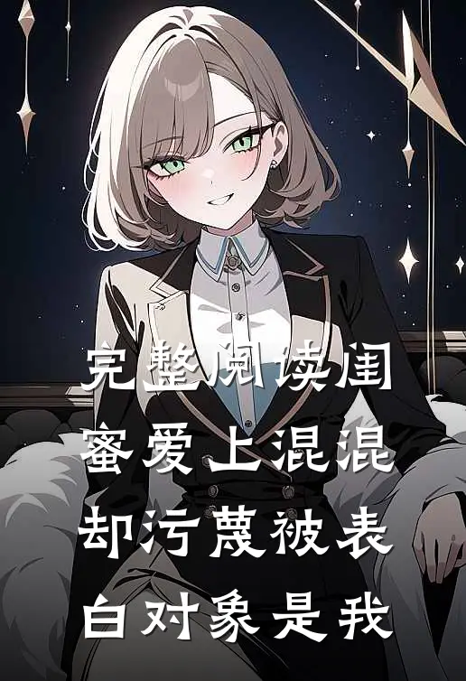 完整阅读闺蜜爱上混混，却污蔑被表白对象是我