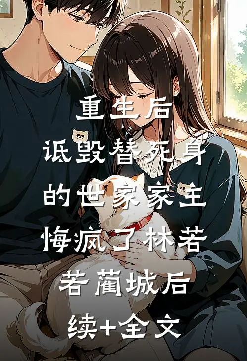 重生后，诋毁替死身的世家家主悔疯了林若若蔺城后续+全文