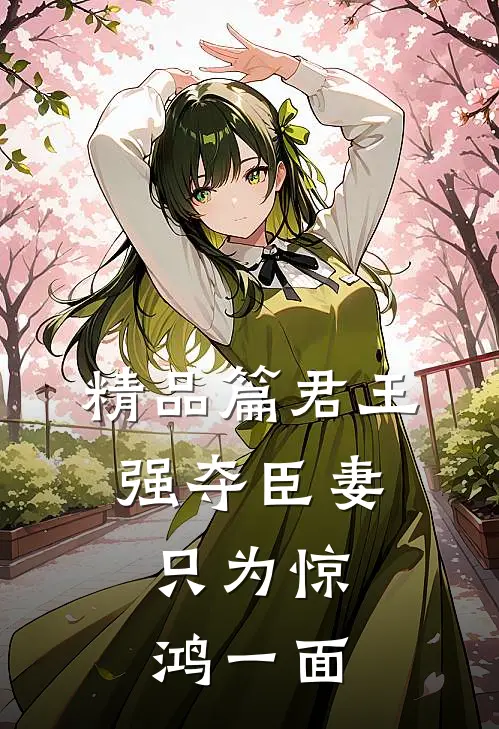 精品篇君王强夺臣妻，只为惊鸿一面