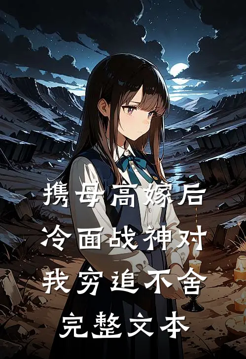 携母高嫁后，冷面战神对我穷追不舍完整文本