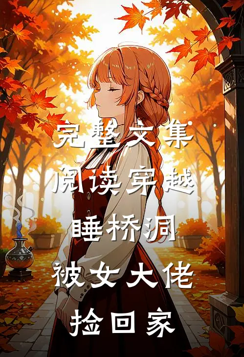 完整文集阅读穿越睡桥洞，被女大佬捡回家
