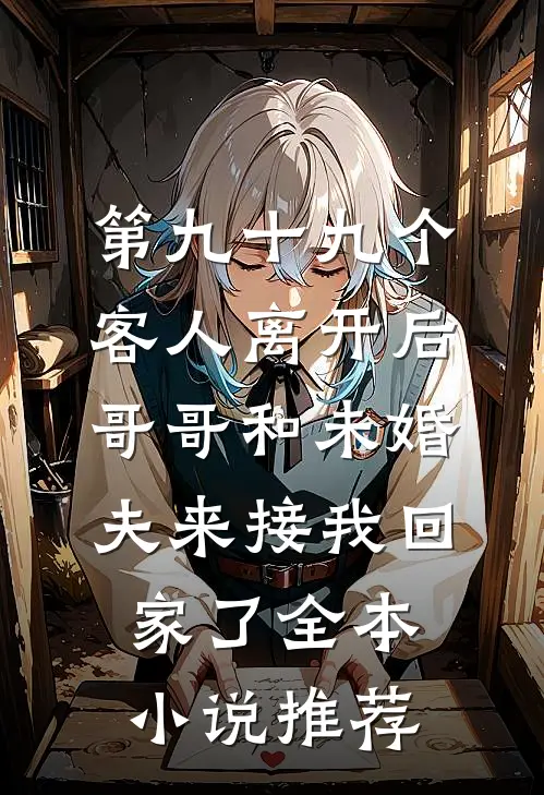 第九十九个客人离开后，哥哥和未婚夫来接我回家了全本小说推荐