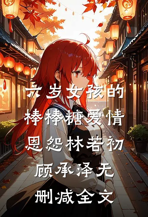 六岁女孩的棒棒糖爱情恩怨林若初顾承泽无删减全文