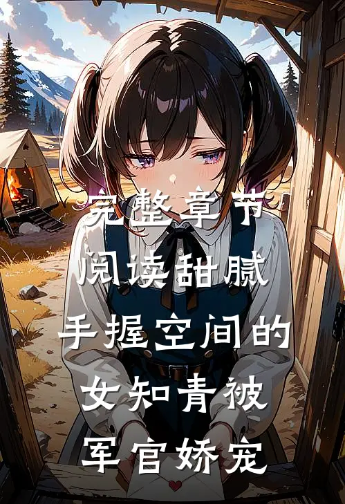 完整章节阅读甜腻：手握空间的女知青被军官娇宠