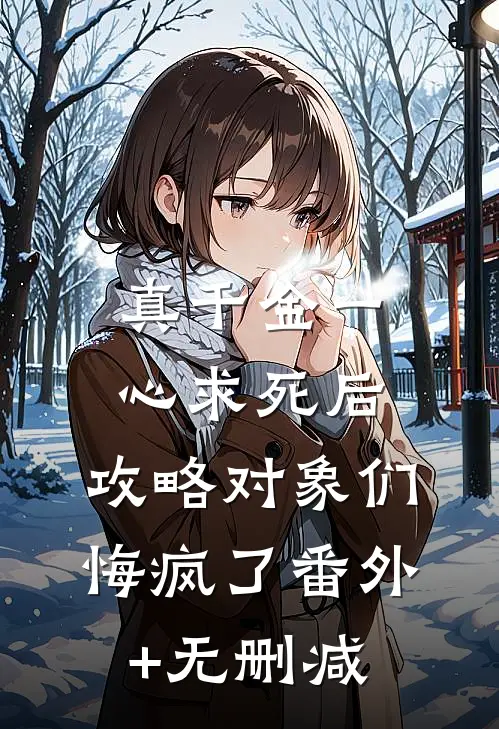 真千金一心求死后，攻略对象们悔疯了番外+无删减
