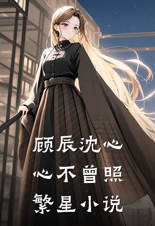 顾辰沈心心不曾照繁星小说