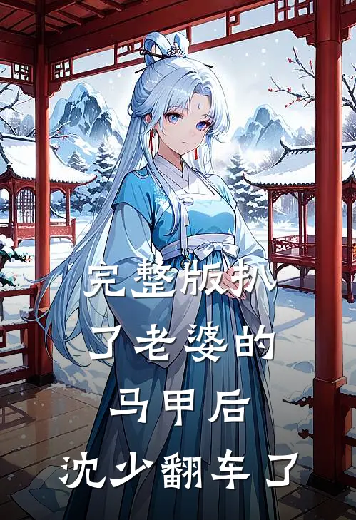 完整版扒了老婆的马甲后，沈少翻车了