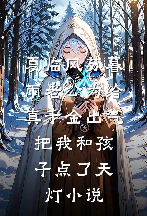夏临风苏暮雨老公为给真千金出气，把我和孩子点了天灯小说