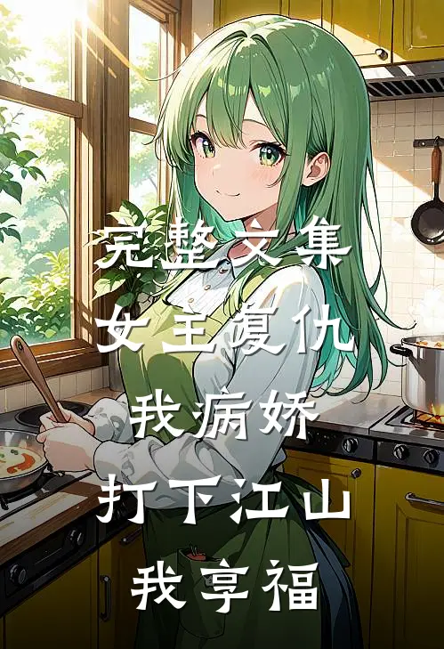 完整文集女主复仇我病娇,打下江山我享福免费阅读