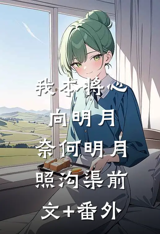 我本将心向明月，奈何明月照沟渠前文+番外