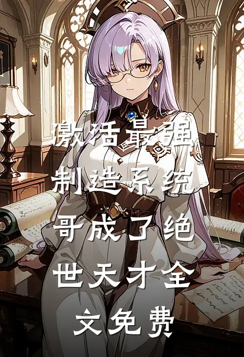 激活最强制造系统，哥成了绝世天才全文免费