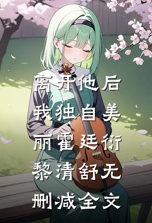 离开他后，我独自美丽霍廷衍黎清舒无删减全文
