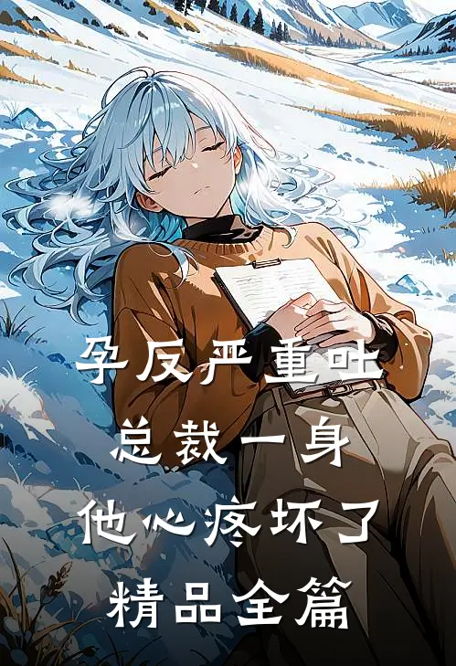 孕反严重吐总裁一身，他心疼坏了精品全篇