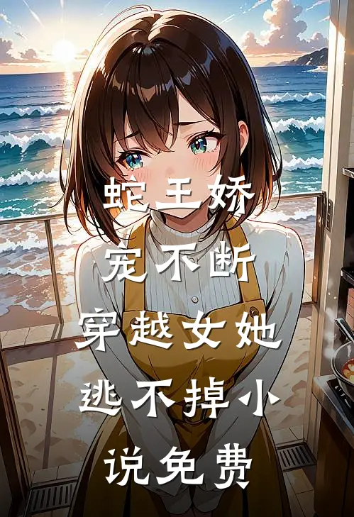 蛇王娇宠不断，穿越女她逃不掉小说免费