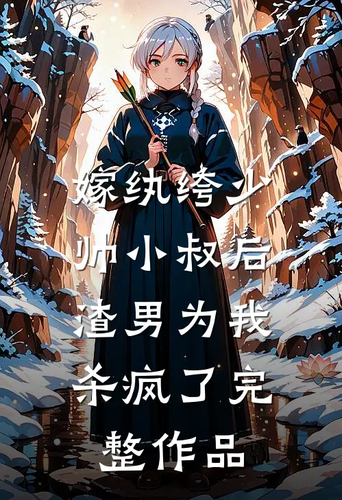 嫁纨绔少帅小叔后，渣男为我杀疯了完整作品