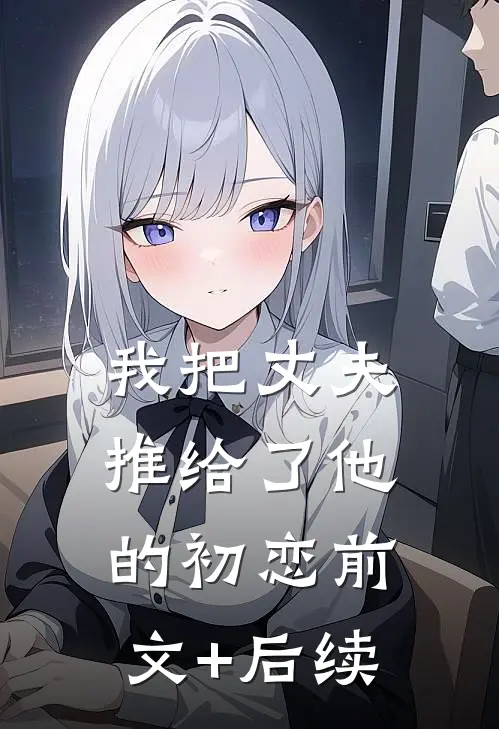 我把丈夫推给了他的初恋前文+后续