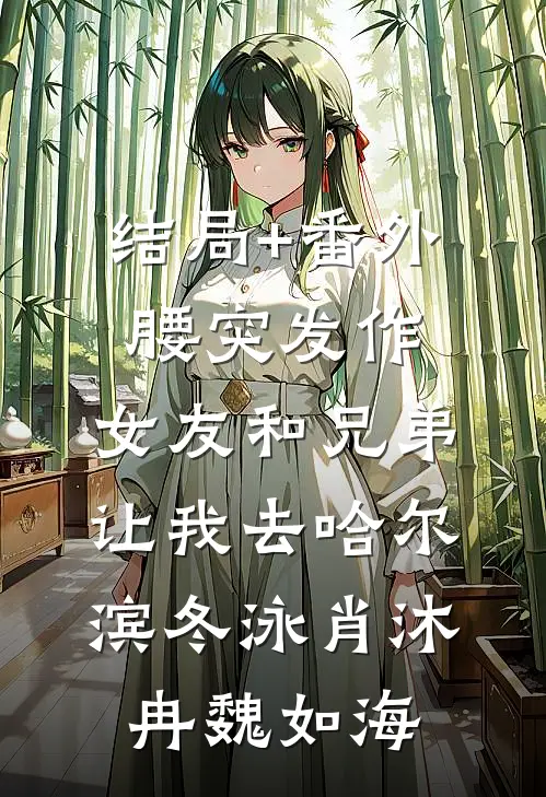 结局+番外腰突发作，女友和兄弟让我去哈尔滨冬泳肖沐冉魏如海