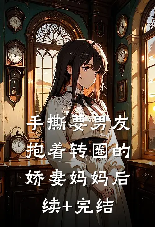 手撕要男友抱着转圈的娇妻妈妈后续+完结