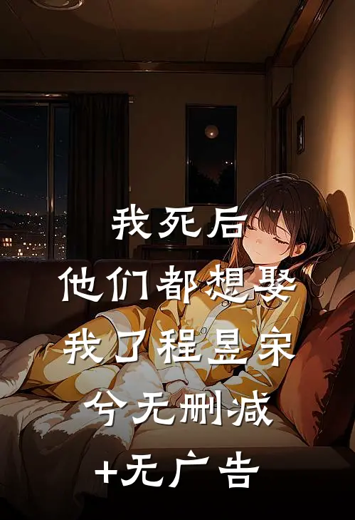 我死后，他们都想娶我了程昱宋兮无删减+无广告