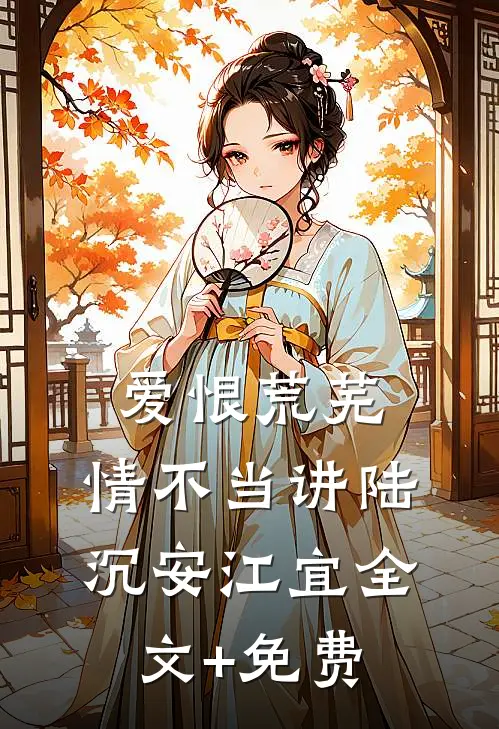 爱恨荒芜，情不当讲陆沉安江宜全文+免费