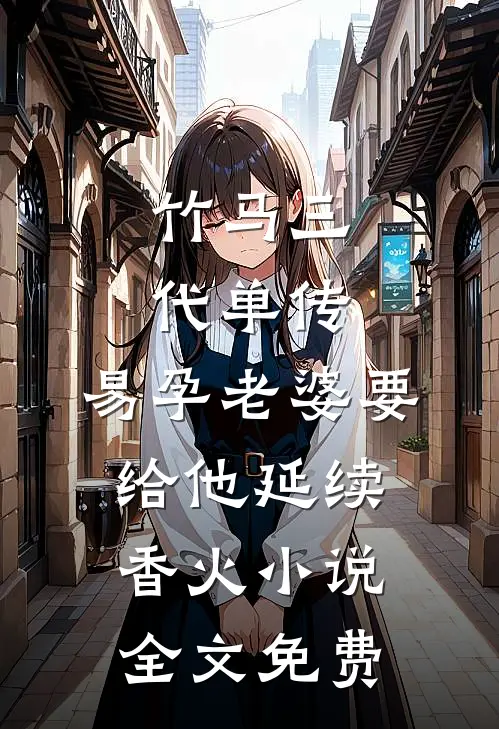 竹马三代单传，易孕老婆要给他延续香火小说全文免费
