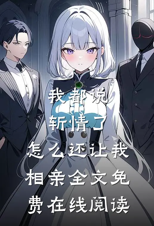 我都说斩情了，怎么还让我相亲全文免费在线阅读