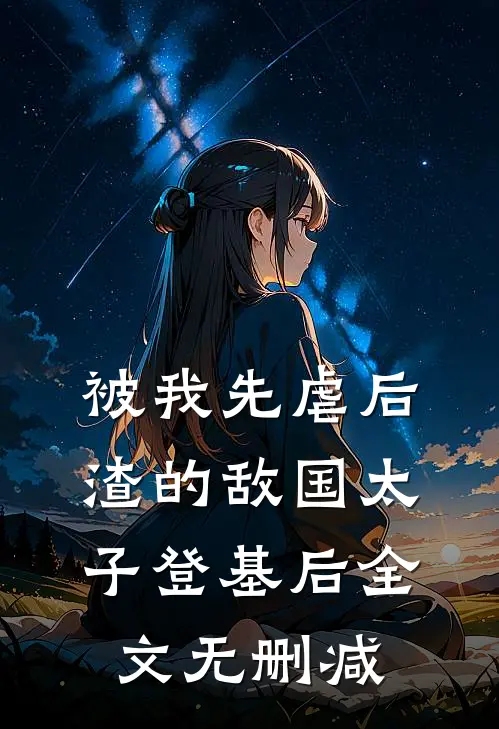 被我先虐后渣的敌国太子登基后全文无删减