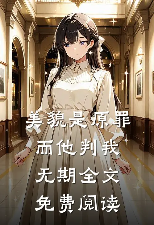 美貌是原罪，而他判我无期全文免费阅读