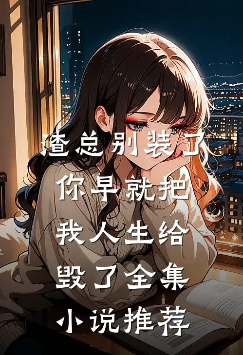 渣总别装了，你早就把我人生给毁了全集小说推荐