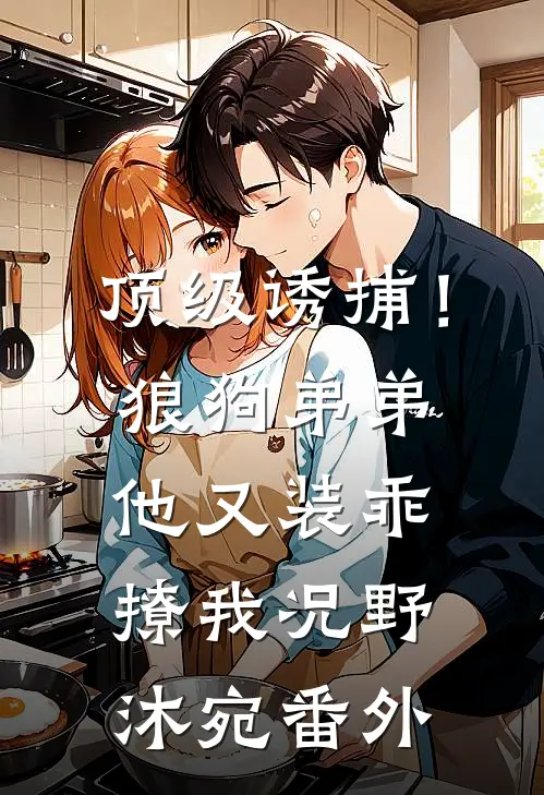 顶级诱捕！狼狗弟弟他又装乖撩我况野沐宛 番外