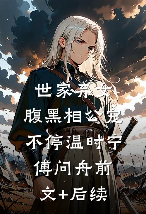 世家弃女，腹黑相公宠不停温时宁傅问舟前文+后续