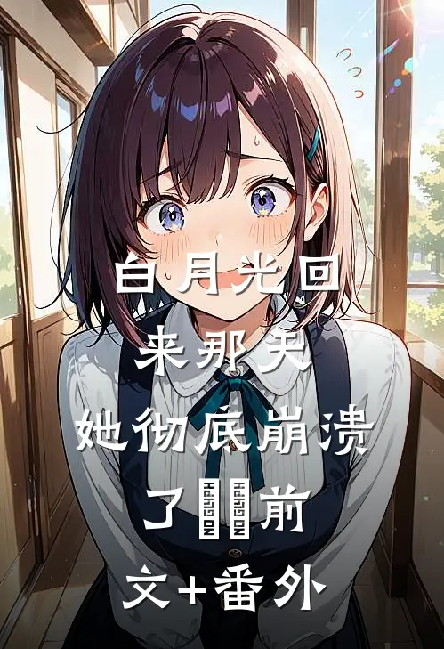 白月光回来那天，她彻底崩溃了​​前文+番外