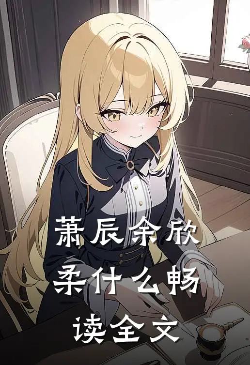 萧辰余欣柔什么畅读全文