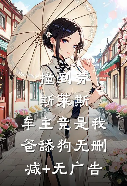 撞到劳斯莱斯，车主竟是我爸舔狗无删减+无广告