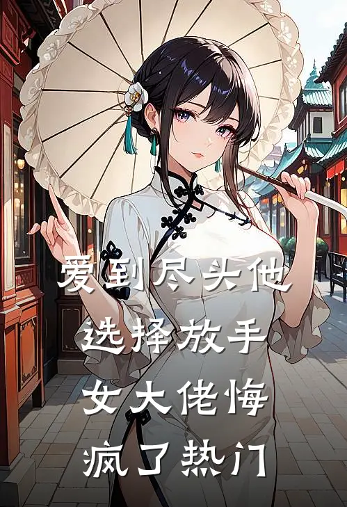 爱到尽头他选择放手，女大佬悔疯了热门