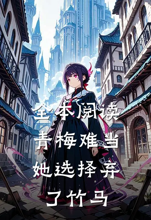 全本阅读青梅难当，她选择弃了竹马