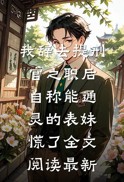 我辞去提刑官之职后，自称能通灵的表妹慌了全文阅读最新