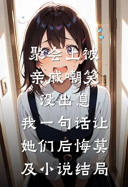 聚会上被亲戚嘲笑没出息，我一句话让她们后悔莫及小说结局