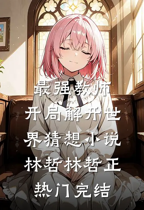 最强教师:开局解开世界猜想小说林哲林哲正热门完结