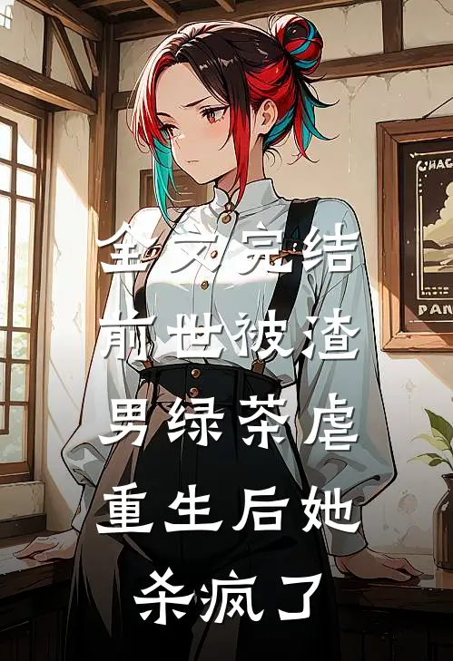 全文完结前世被渣男绿茶虐，重生后她杀疯了