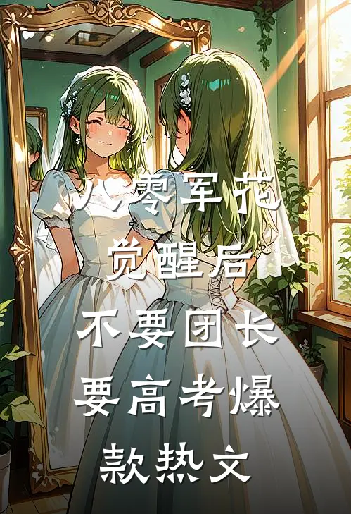 八零军花觉醒后，不要团长要高考爆款热文
