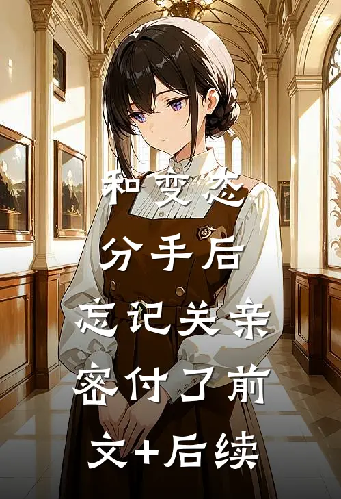 和变态分手后，忘记关亲密付了前文+后续