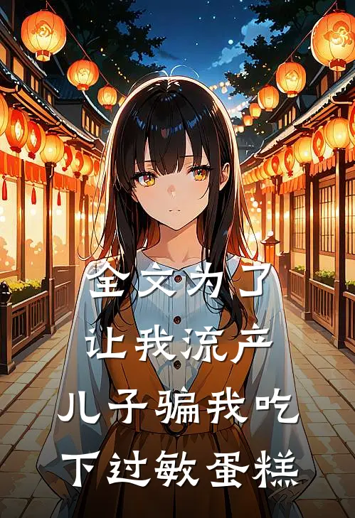 全文为了让我流产，儿子骗我吃下过敏蛋糕