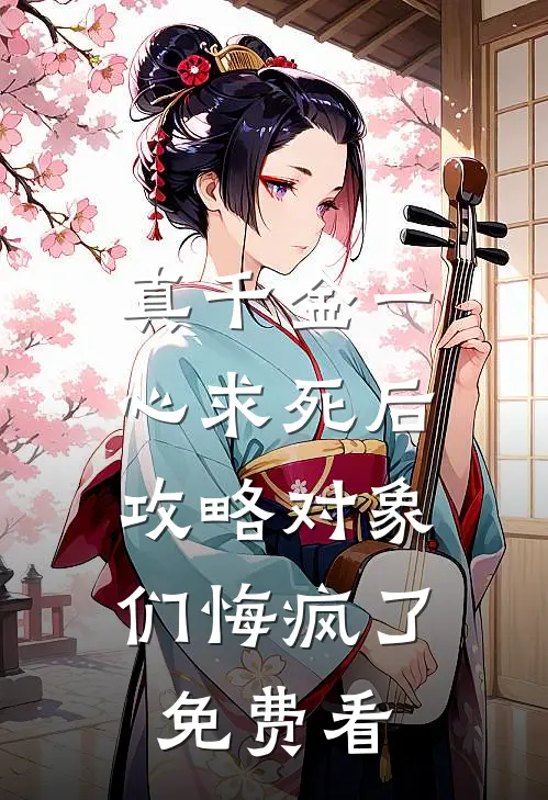 真千金一心求死后，攻略对象们悔疯了免费看