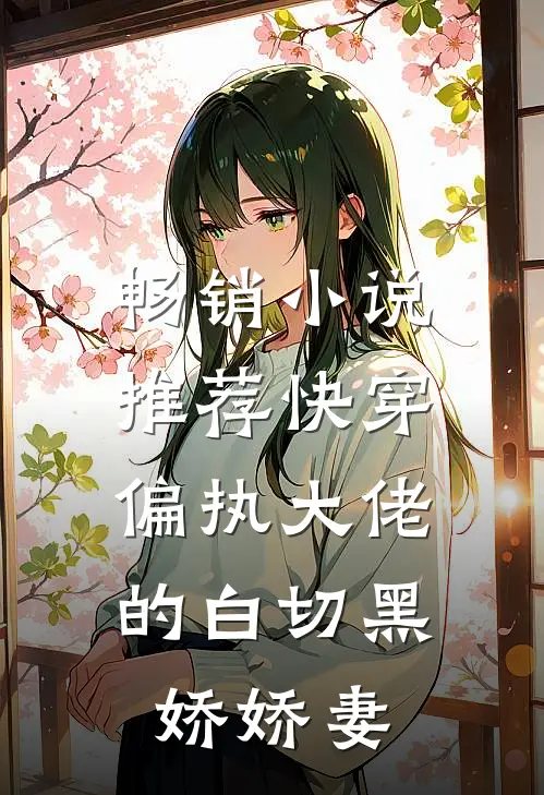 畅销小说推荐快穿：偏执大佬的白切黑娇娇妻