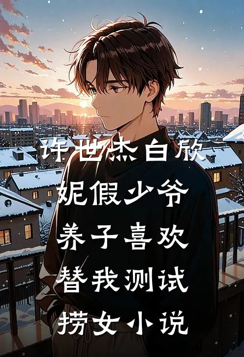 许世杰白欣妮假少爷养子喜欢替我测试捞女小说